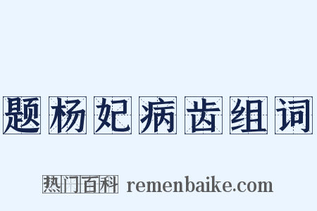 题杨妃病齿组词是什么意思的图片